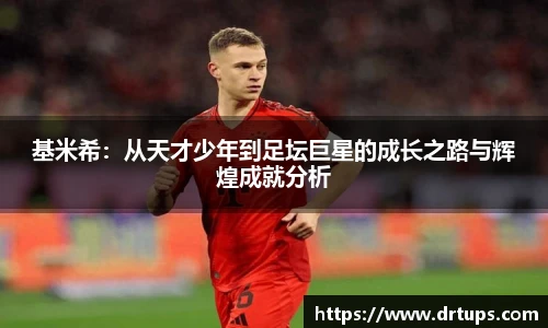 基米希：从天才少年到足坛巨星的成长之路与辉煌成就分析