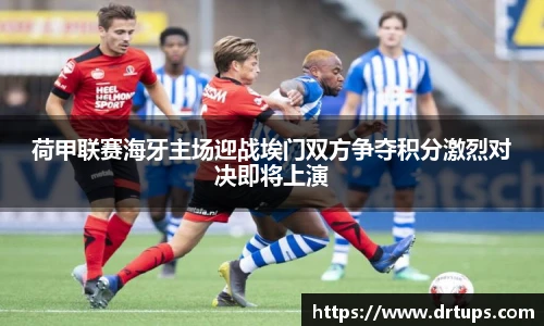 荷甲联赛海牙主场迎战埃门双方争夺积分激烈对决即将上演