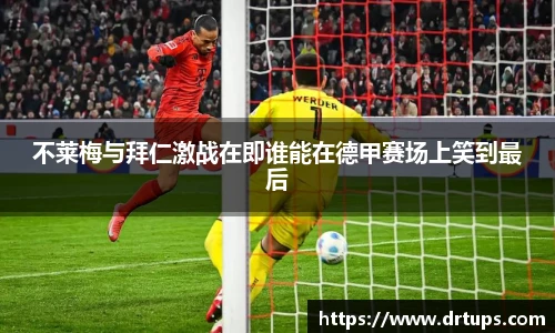 不莱梅与拜仁激战在即谁能在德甲赛场上笑到最后