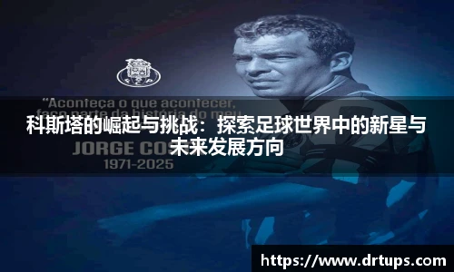科斯塔的崛起与挑战：探索足球世界中的新星与未来发展方向